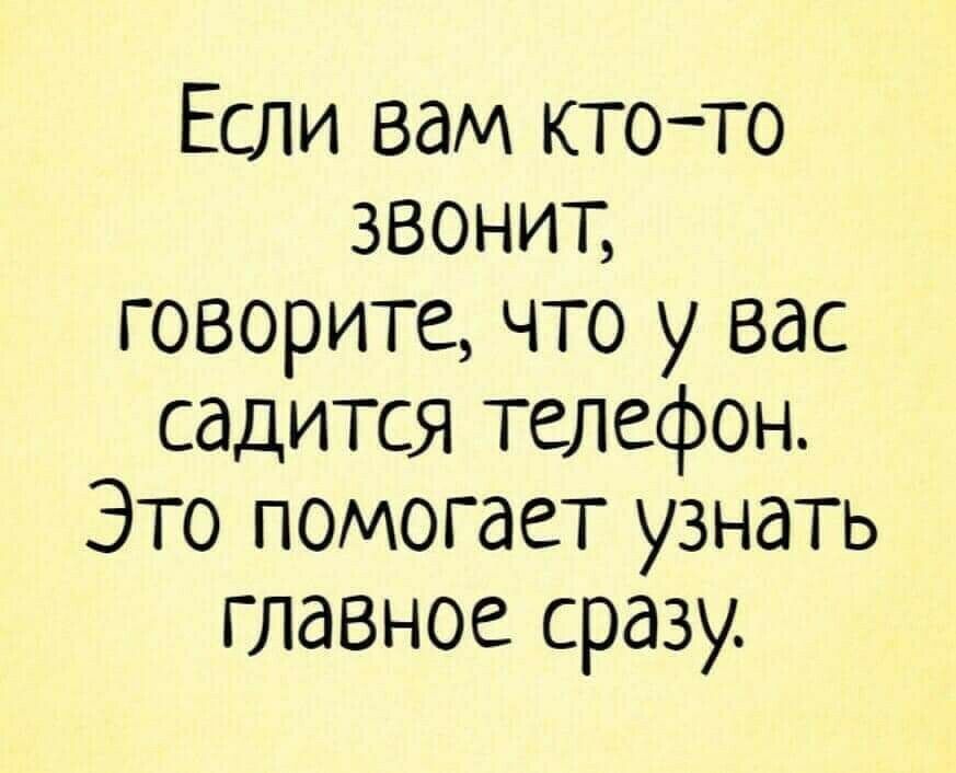 Если вам ктото звонит говорите что у вас садится телефон Это помогает узнать главное сразу