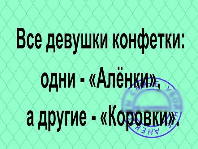 Все девушки конфетки одни Алё а другие