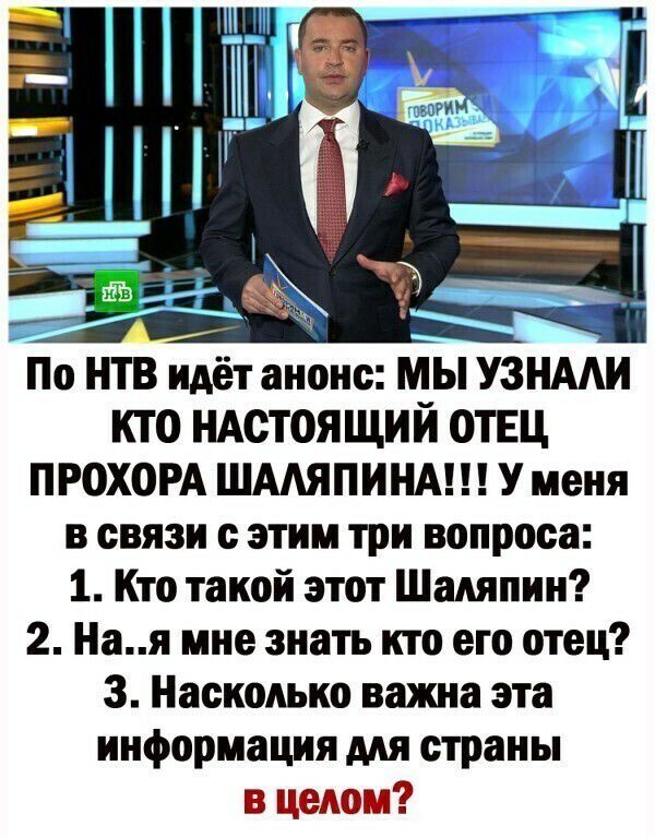 По НТВ идёт анонс мы УЗНААИ кто ндстоящий отвц ПРОХОРА ШААЯПИНА У меня в связи с этим три вопроса 1 Кто такой этот Шаляпин 2 Ная мне знать кто его отец 3 Насколько важна эта информация для страны в целом