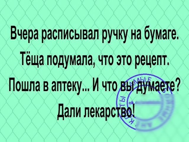Вчера расписывал ручку на бумаге Тёща подумала что это рецепт