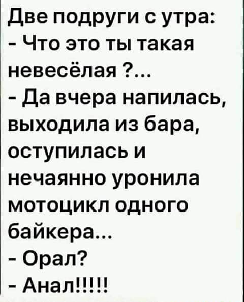 Две подруги с утра Что это ты такая невесёлая да вчера напилась выходила из бара оступилась и нечаянно уронила мотоцикл одного байкера Орал Анал