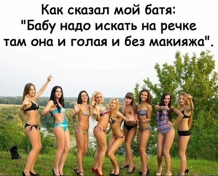 Как сказал мой батя Бабу надо искать на речке там она и голая и без макияжа