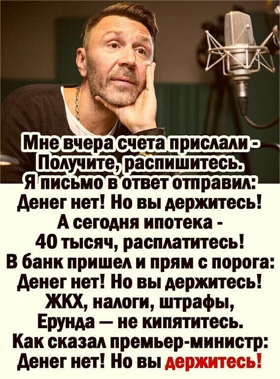 Мне вчера сче_т_а_прислали Получите распишитесь я письмов ответ отправил денег нет Но вы держитесь А сегодня ипотека 40 тысяч расплатитесь В банк пришел и прям с порога денег нет Но вы держитесь ЖКХ налоги штрафы Ерунла не кипятитесь Как сказал премьер министр денег нет Но вы держитесь