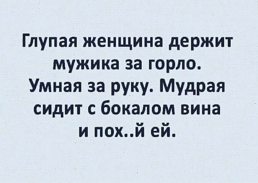 Глупая женщина держит мужика за горло Умная за руку Мудрая сидит с бокалом вина и похй ей