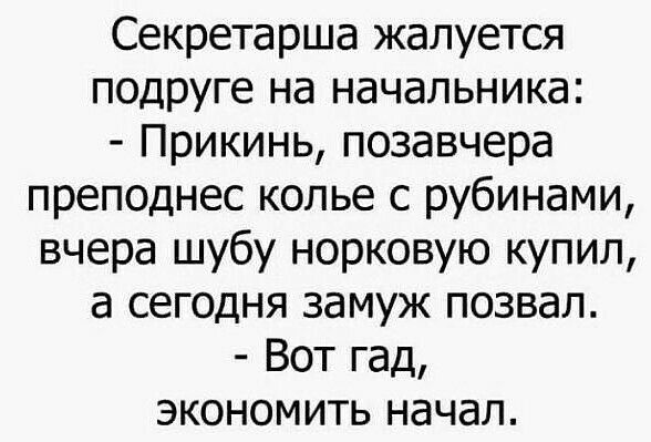 Секретарша жалуется подруге на начальника Прикинь позавчера преподнес колье с рубинами вчера шубу норковую купил а сегодня замуж позвал Вот гад экономить начал