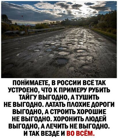 ПОНИМАЕТЕ В РОССИИ ВСЕ ТАК УСТРОЕНЩ ЧТО К ПРИМЕРУ РУБИТЬ ТАИГУ ВЫГОДНО АТУШИТЬ НЕ ВЫГОДНО МТАТЬ ПАОХИЕ АОРОГИ ВЫГОДНО А СТРОИТЬ ХОРОШИЕ НЕ ВЫГОДНО ХОРОНИТЬ МОАЕЙ ВЫГОДНО ААЕЧИТЬ НЕ ВЫГОДНО И ТАК ВЕЗДЕ И ВО ВСЕМ