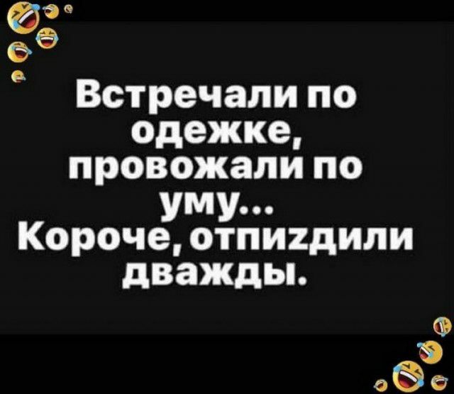 Ёе Встречали по одежке провожали по УМУ Короче отпигдили дважды о0