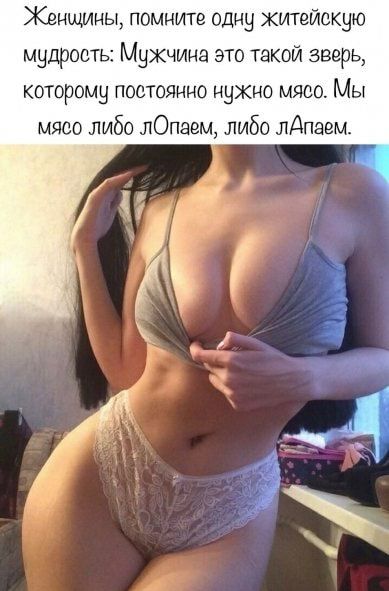 Женщины помпв одну житейакую мудрость Мужчина это такой зверь КОТОРОМЧ ПОСТОЯННО ННЖНО МЯСО МЫ мясо либо лОпавм либо лдпавм