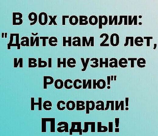 В 90х говорили дайте нам 20 лет и вы не узнаете Россию Не соврали Падл ы