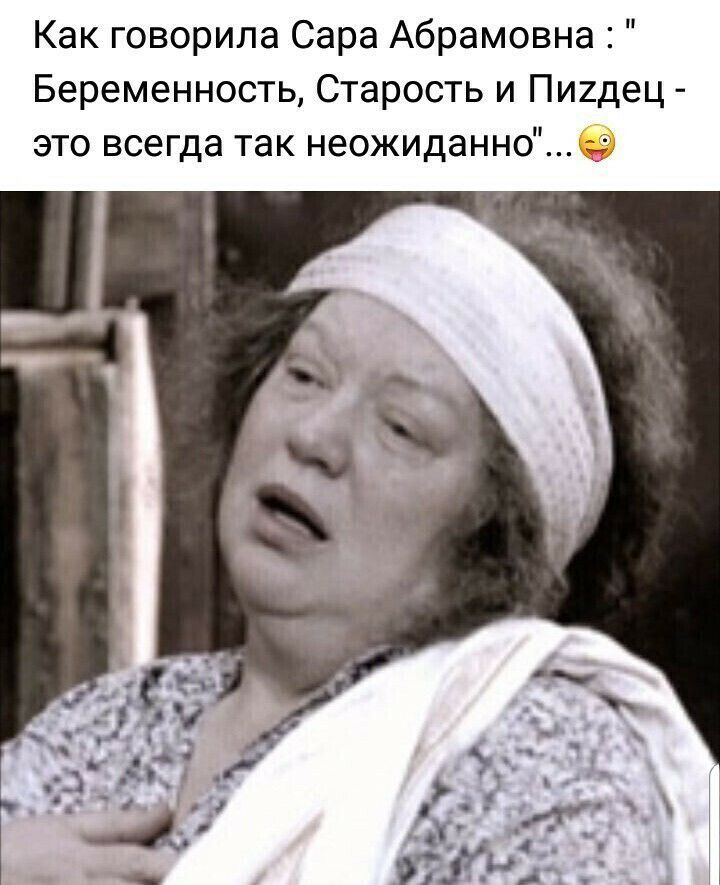 Как говорила Сара Абрамовна Беременность Старость и ПИ2дец это всегда так неожиданно
