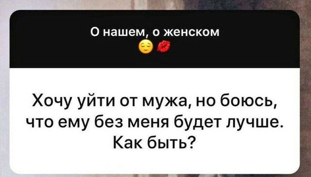 О нашем 0 женском Хочу уйти от мужа но боюсь что ему без меня будет лучше Как быть