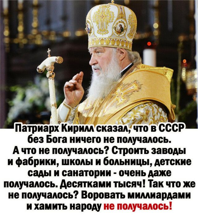 ПатриархъКирилл сказал без Бога ничего не получалось А что не получалось Строить заводы и фабрики школы и больницы детские сады и санатории очень даже получалось десятками тысяч Так что же не получалось Воровать иимиардами и хамить народу не получалось