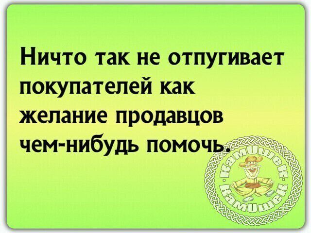 Ничто так не отпугивает покупателей как желание продавцов чем нибудь помоч