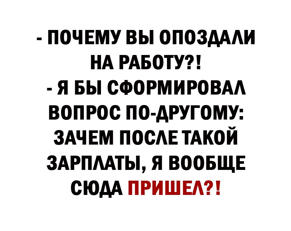 почвму вы ОПОЗАААИ НА РАБОТУ я вы сформировм вопрос по другому ЗАЧЕМ посАЕ ТАКОЙ ЗАРПААТЫ я воовщв сюдА пришед