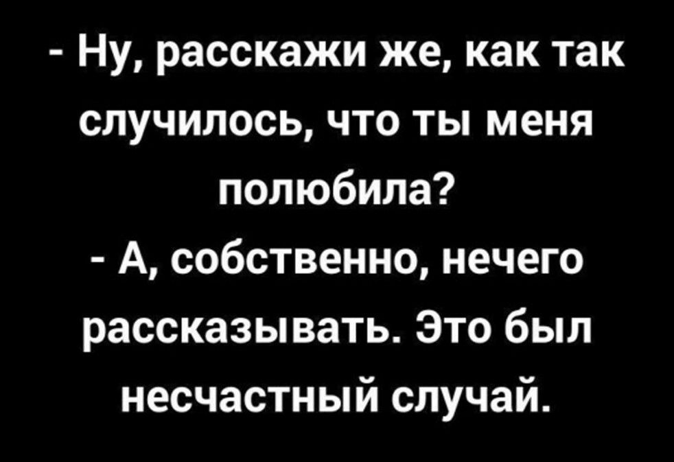 Ну расскажи же как так случилось что ты меня полюбила А собственно нечего рассказывать Это был несчастный случай