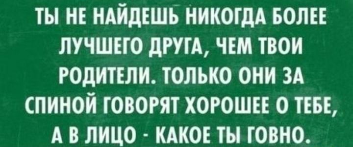 ты не ндйдвшв НИКОГДА волн пучшвю дРУГА чем твои годитіли только они зд спиной говогят хорош о ТЕБЕ А в лицо кдко ты говно