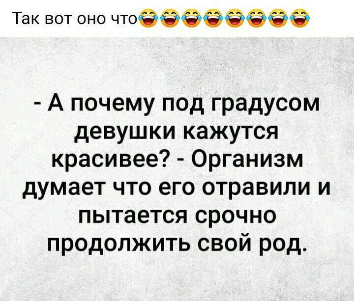 Так вот оно чтоёёёэээёе А почему под градусом девушки кажутся красивее Организм думает что его отравили и пытается срочно продолжить свой род