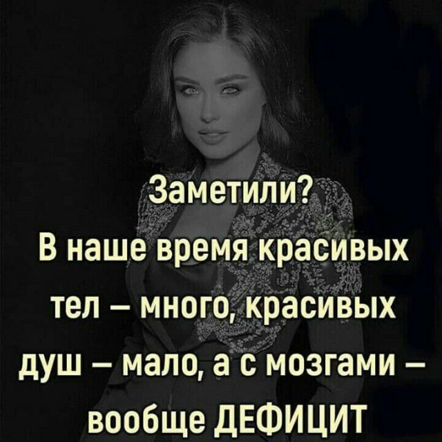 Заметил В наше время красивых тел много расивых душ мало ас мозгами вообще ДЕФИЦИТ