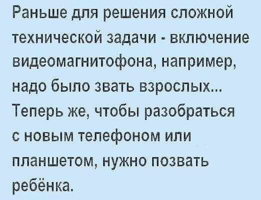 Раньше для решения сложной технической задачи включение видеомагнитофона например надо было звать взрослых Теперь же чтобы разобраться с новым телефоном или планшетом нужно позвать ребёнка