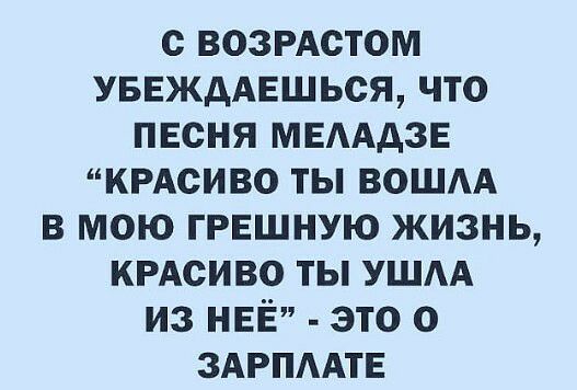 с возрдстом УБЕЖдАЕШЬСЯ что песня МЕААДЗЕ КРАСИВО ты ВОШАА в мою грешную жизнь КРАСИВО ты УШАА из НЕЁ это о ЗАРПААТЕ