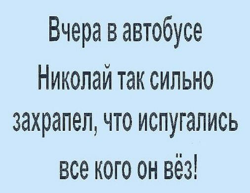 Вчера в автобусе Николай так сильно захрапеп что испугались все кого он вёз