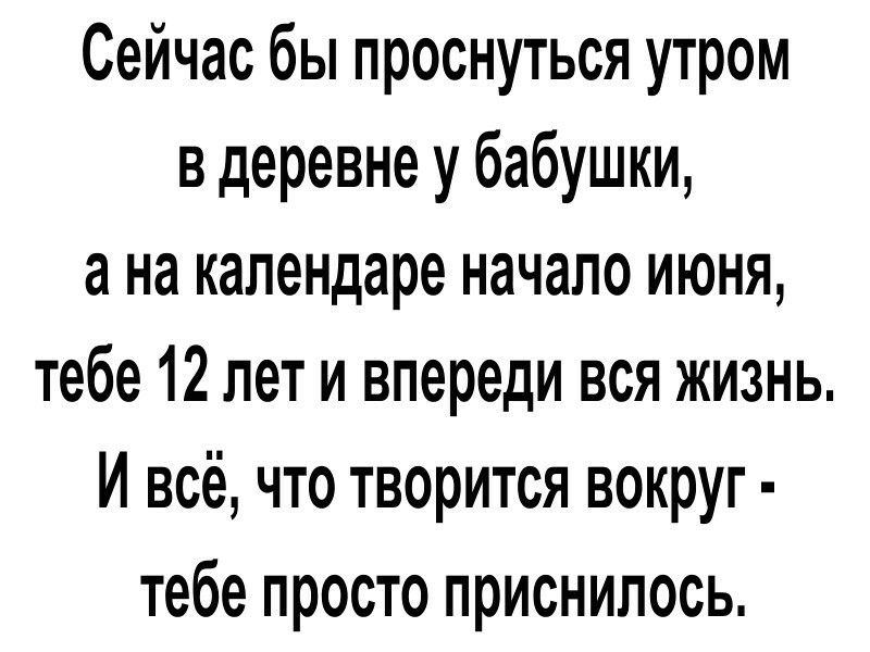 Сейчас бы проснуться утром в деревне у бабушки а на календаре начало июня тебе 12 лет и впереди вся жизнь И всё что творится вокруг тебе просто приснилось