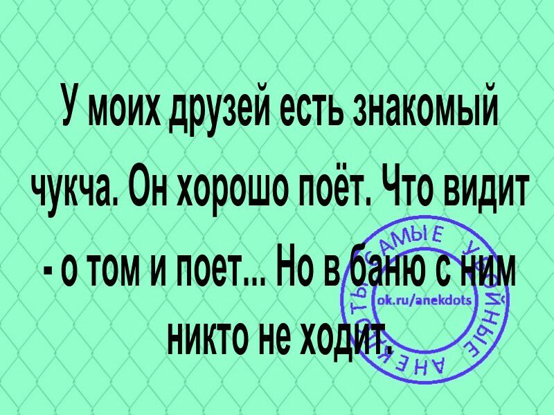 У моих друзей есть знакомый чукча Он хорошо поёт Что видит о том и поет Но в никто не хо