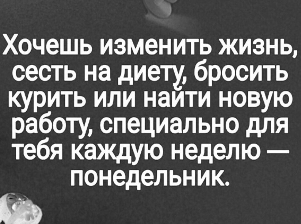 Хочешь изменить жизнь сесть на диету бросить курить или наити новую работу специально для тебя каждую неделю понедельник