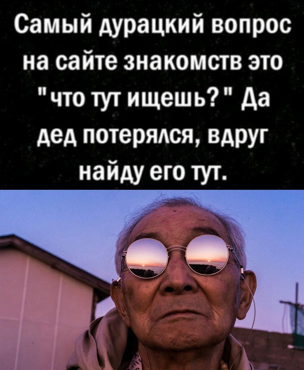 Самый дурацкий вопрос на сайте знакомств это что тут ищешь да дед потерядся вдруг найду его тут