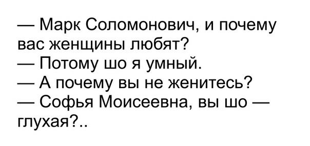 Марк Соломонович и почему вас женщины любят Потому що я умный А почему вы не женитесь Софья Моисеевна вы шо глухая