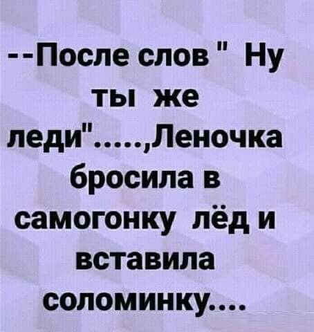 Поспе слов Ну ты же леди Леночка бросила в самогонку лёд и вставила соломинку