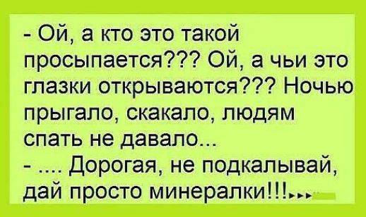 Ой а кто это такой просыпается Ой а чьи это глазки открываются Ночью прыгало скакало людям спать не давало Дорогая не подкапывай дай просто минералки