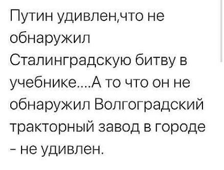 Путин удивленчто не обнаружил Сталинградскую битву в учебникеА то что он не обнаружил Волгоградский тракторный завод в городе не удивлен