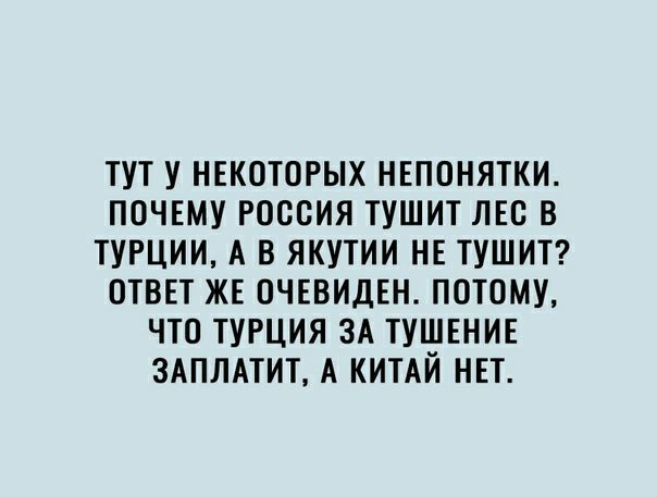 ТУТ У НЕКОТОРЫХ НЕПОНЯТКИ ПОЧЕМУ РОСОИЯ ТУШИТ ЛЕО В ТУРЦИИ А В ЯКУТИИ НЕ ТУШИТ ОТВЕТ ЖЕ ОЧЕВИДЕН ПОТОМУ ЧТО ТУРЦИЯ ЗА ТУШЕНИЕ ЗАПЛАТИТ А КИТАЙ НЕТ