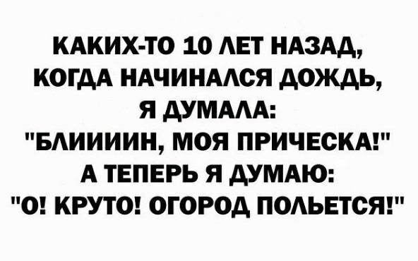 КАКИХ ТО 10 АЕТ НАЗАД КОГДА НАЧИНААОЯ дождь Я ДУМААА БАИИИИН МОЯ ПРИЧЕСКА А ТЕПЕРЬ Я ДУМАЮ О КРУТО ОГОРОД ПОАЬЕТОЯ