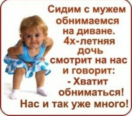 Сидим с мужем обнимаемся 13 на диване 4х летняя дочь смотрит на нас и говорит Хватит обниматься Нас и так уже много
