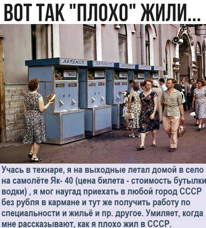 Учась в технаре я на выходные летал домой в село на самолёте Як 40 цена билета стоимость бутыпк водки я мог наугад приехать в любой город СССР без рубля в кармане и тут же получить работу по специальности и жильё и пр другое Умипяет когда мне вассказывают как я плохо жил в СССР