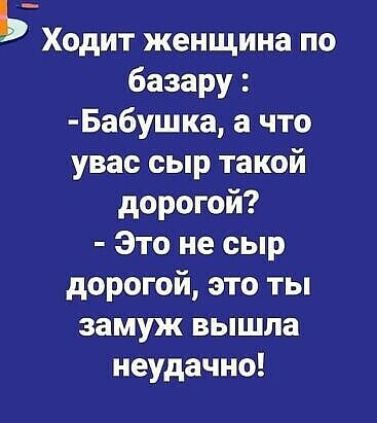 ь Ходит женщина по базару Бабушка а что увас сыр такой дорогой Это не сыр дорогой это ты замуж вышла неудачно