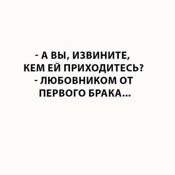 А ВЫ ИЗВИНИТЕ КЕМ ЕЙ ПРИХОДИТЕСЬ ЛЮБОВНИКОМ ОТ ПЕРВОГО БРАКА