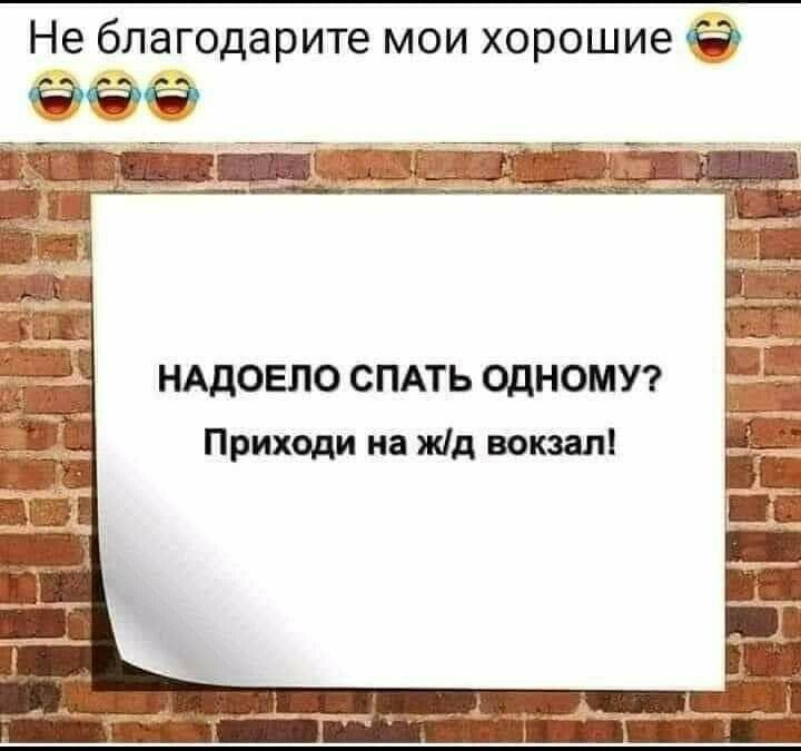 Не благодарите мои хорошие НАДОЕЛО СПАТЬ ОДНОМУ Приходи на жд вокзал