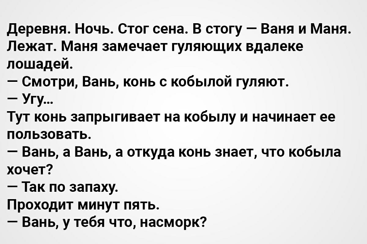 Деревня Ночь Стог сена В стогу Баня и Маня Лежат Маня замечает гуляющих вдалеке лошадей Смотри Вань конь с кобылой гуляют Угу Тут конь запрыгивает на кобылу и начинает ее пользовать Вань а Вань а откуда конь знает что кобыла хочет Так по запаху Проходит минут пять Вань у тебя что насморк