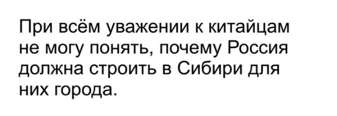 При всём уважении к китайцам не могу понять почему Россия должна строить в Сибири для них города