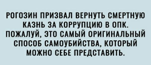 РОГОЗИН ПРИЗВАЛ ВЕРНУТЬ СМЕРТНУЮ КАЗНЬ ЗА КОРРУПЦИЮ В ОПК ПОЖАЛУЙ ЭТО САМЫЙ ОРИГИНАЛЬНЫЙ СПОСОБ САМОУБИЙОТВА КОТОРЫЙ МОЖНО СЕБЕ ПРЕДСТАВИТЬ