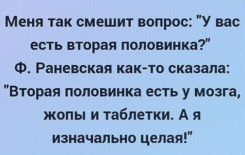 Меня так смешит вопрос У вас есть вторая половинка Ф Раневская как то сказала Вторая половинка есть у мозга жопы и таблетки А я изначально целая