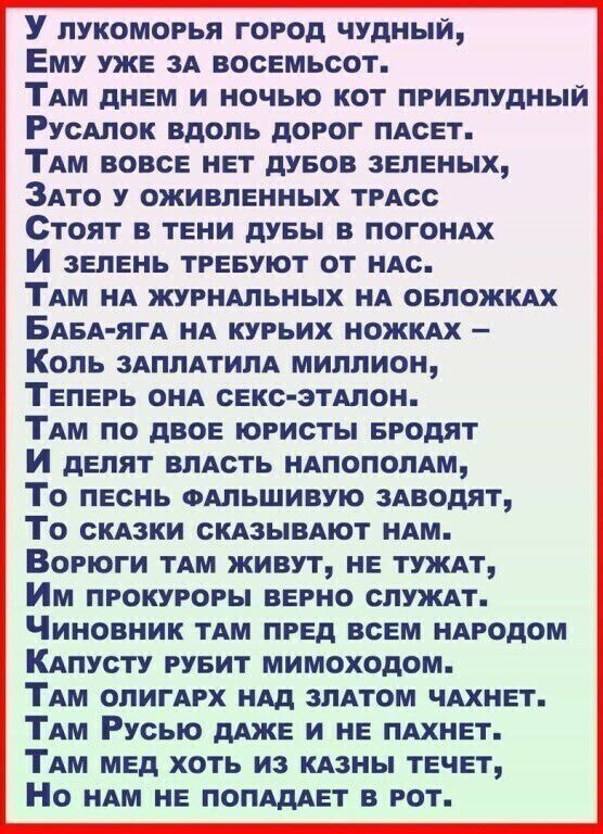 У лукоморья город чудный Ему уже ЗА восемьсот ТАМ днем и ночью кот привлудный РусАлок вдоль дорог пдсет ТАм вовсе нет дуеов зеленых ЗАто у оживленных трАсс Стоят в тени дуеы в ПОГОНАХ И зелень трееуют от нАс ТАМ нд журнАльных нд оеложкАх БАБА ЯГА НА курьих ножкдх Коль здплАтилА миллион Теперь ОНА секс этдлон ТАм по двое юристы Бродят И делят влАсть НАПОПОПАМ То песнь ФАЛЬШИВУЮ зАводят То скдзки СК