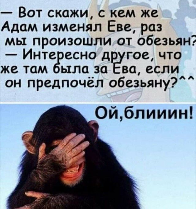 Вот скажи с кем же Адам изменял Еве раз мы произошли от обезьян Инте есно др гое что же там ыла за ва если он предпочёл обезьяну Ойблииин