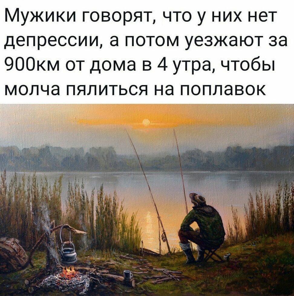 Мужики говорят что у них нет депрессии а потом уезжают за 900км от дома в 4 утра чтобы молча пялиться на поплавок