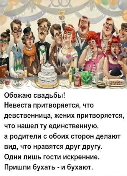 Обожаю свадьбы Невеста притворяется что девственница жених притворяется что нашел ту единственную а родители с обоих сторон делают вид что нравятся друг другу Одни лишь гости искренние Пришли бухать и бухают