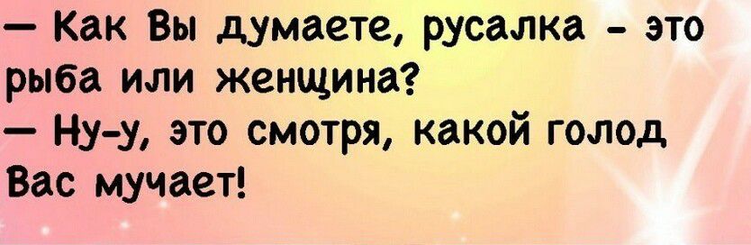 Как Вы думаете русалка это рыба или женщина Ну у это смотря какой голод Вас мучает