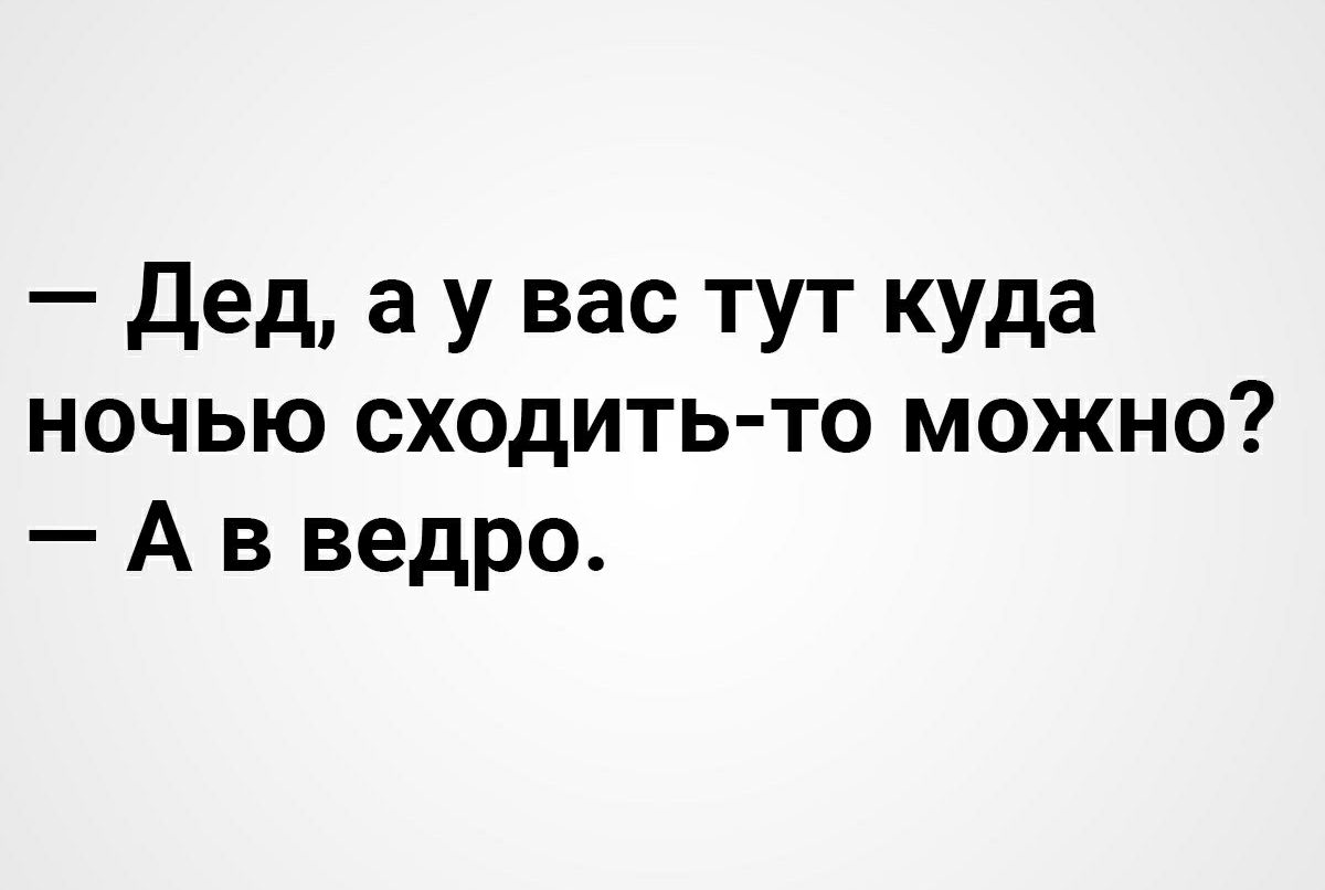 Дед а у вас тут куда ночью сходить то можно А в ведро